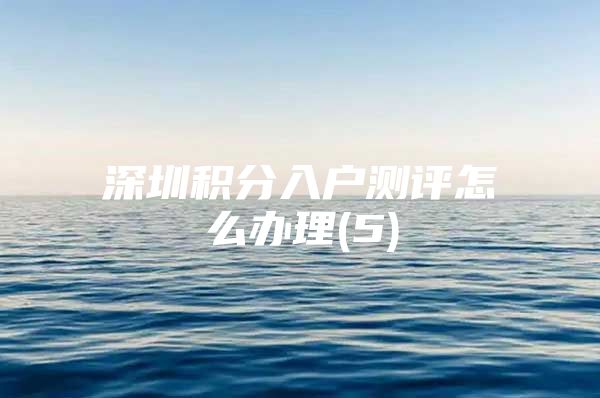 深圳积分入户测评怎么办理(5)