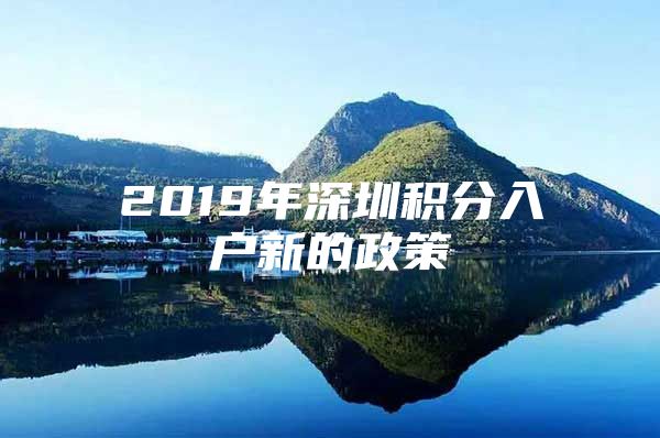 2019年深圳积分入户新的政策