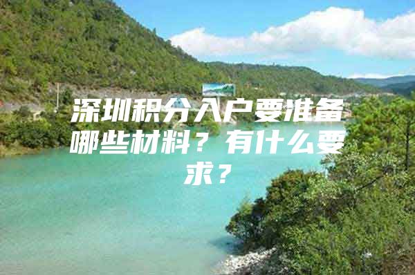 深圳积分入户要准备哪些材料？有什么要求？