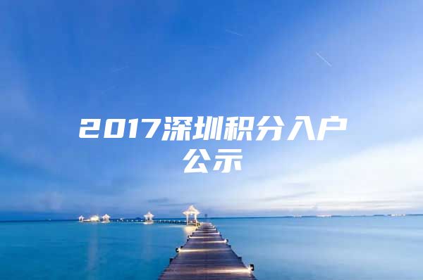 2017深圳积分入户公示