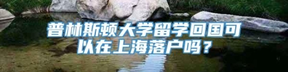 普林斯顿大学留学回国可以在上海落户吗？