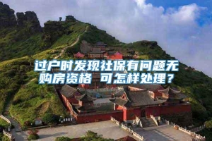 过户时发现社保有问题无购房资格 可怎样处理？