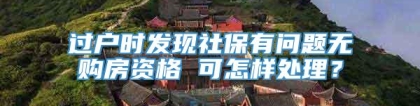 过户时发现社保有问题无购房资格 可怎样处理？