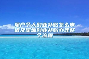 深户个人创业补贴怎么申请及深圳创业补贴办理整个流程