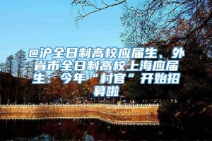 @沪全日制高校应届生、外省市全日制高校上海应届生：今年“村官”开始招募啦