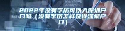 2022年没有学历可以入深圳户口吗（没有学历怎样获得深圳户口）