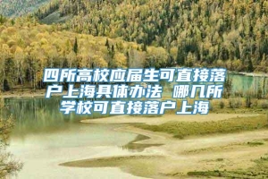 四所高校应届生可直接落户上海具体办法 哪几所学校可直接落户上海