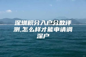 深圳积分入户分数评测,怎么样才能申请调深户