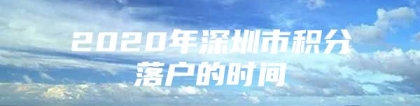 2020年深圳市积分落户的时间