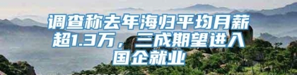 调查称去年海归平均月薪超1.3万，三成期望进入国企就业