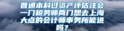 普通本科过资产评估注会一门税务师两门想去上海大点的会计师事务所能进吗？