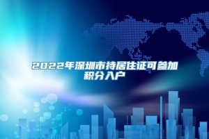 2022年深圳市持居住证可参加积分入户