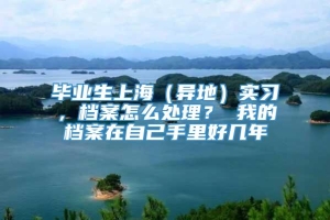 毕业生上海（异地）实习，档案怎么处理？ 我的档案在自己手里好几年