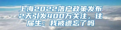 上海2022落户政策发布2天引发400万关注，往届生：我被遗忘了吗