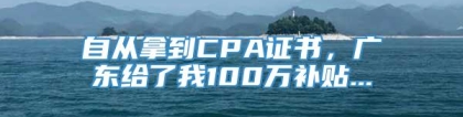 自从拿到CPA证书，广东给了我100万补贴...