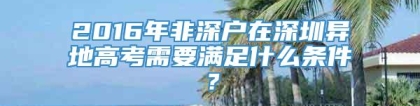 2016年非深户在深圳异地高考需要满足什么条件？