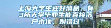 上海大学生迎好消息，有3所大学毕业生能直接落户本地，别错过