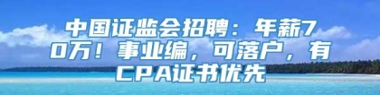 中国证监会招聘：年薪70万！事业编，可落户，有CPA证书优先