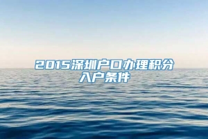 2015深圳户口办理积分入户条件