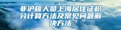 非沪籍人员上海居住证积分计算方法及常见问题解决方法