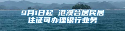 9月1日起 港澳台居民居住证可办理银行业务