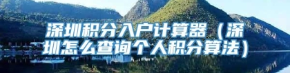 深圳积分入户计算器（深圳怎么查询个人积分算法）