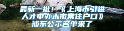 最新一批！《上海市引进人才申办本市常住户口》浦东公示名单来了