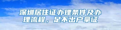 深圳居住证办理条件及办理流程，足不出户拿证