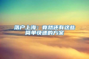 落户上海：竟然还有这些简单快速的方案