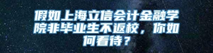 假如上海立信会计金融学院非毕业生不返校，你如何看待？