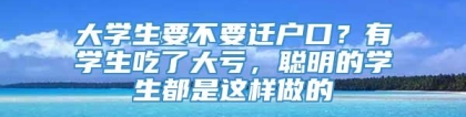 大学生要不要迁户口？有学生吃了大亏，聪明的学生都是这样做的