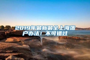 2019年最新最全上海落户办法！不可错过