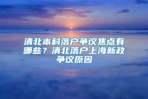 清北本科落户争议焦点有哪些？清北落户上海新政争议原因