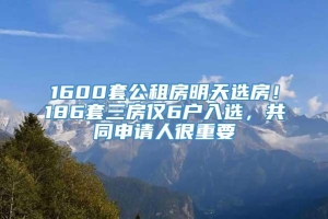 1600套公租房明天选房！186套三房仅6户入选，共同申请人很重要