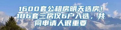 1600套公租房明天选房！186套三房仅6户入选，共同申请人很重要