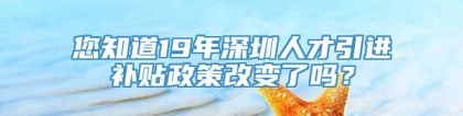 您知道19年深圳人才引进补贴政策改变了吗？