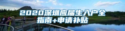 2020深圳应届生入户全指南+申请补贴