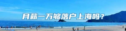 月薪一万够落户上海吗？