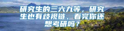 研究生的三六九等，研究生也有歧视链，看完你还想考研吗？