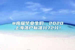 @应届毕业生们，2020上海落户标准分72分！