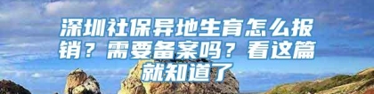 深圳社保异地生育怎么报销？需要备案吗？看这篇就知道了