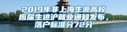 2019年非上海生源高校应届生进沪就业通知发布，落户标准分72分