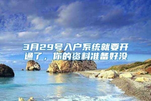 3月29号入户系统就要开通了，你的资料准备好没