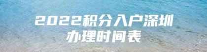 2022积分入户深圳办理时间表