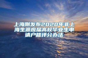 上海刚发布2020年非上海生源应届高校毕业生申请户籍评分办法