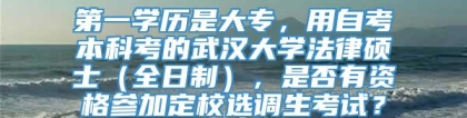 第一学历是大专，用自考本科考的武汉大学法律硕士（全日制），是否有资格参加定校选调生考试？