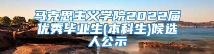 马克思主义学院2022届优秀毕业生(本科生)候选人公示