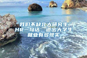 “我们不缺北大研究生”，HR一句话，道出大学生就业有多现实