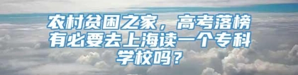 农村贫困之家，高考落榜有必要去上海读一个专科学校吗？