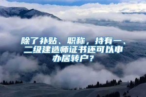 除了补贴、职称，持有一、二级建造师证书还可以申办居转户？